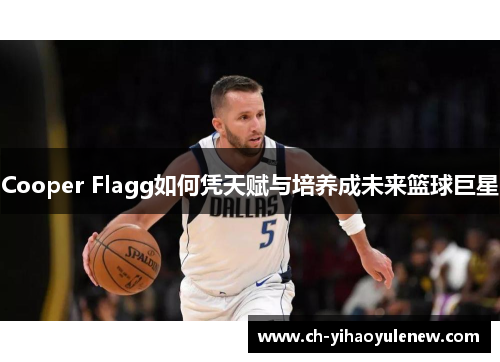 Cooper Flagg如何凭天赋与培养成未来篮球巨星 Cooper Flagg如何凭天赋与培养成未来篮球巨星
