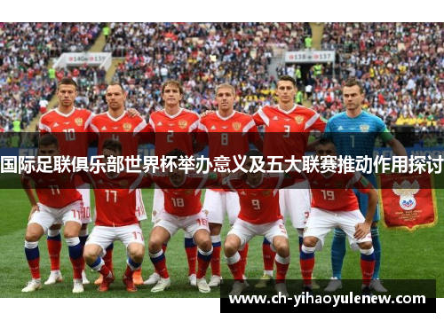 国际足联俱乐部世界杯举办意义及五大联赛推动作用探讨