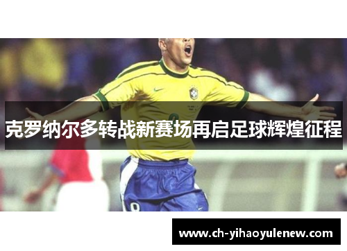 克罗纳尔多转战新赛场再启足球辉煌征程