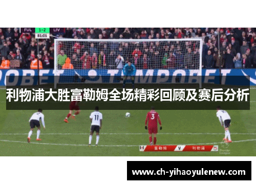 利物浦大胜富勒姆全场精彩回顾及赛后分析