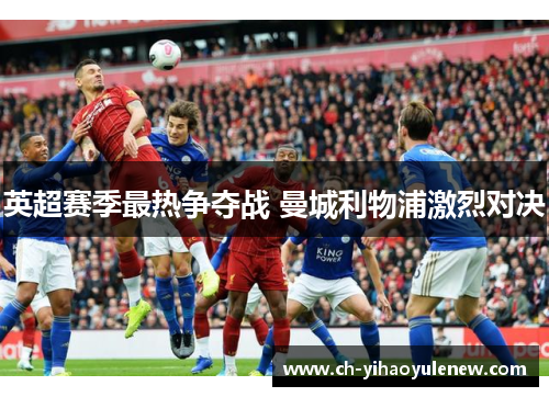 英超赛季最热争夺战 曼城利物浦激烈对决 英超赛季最热争夺战 曼城利物浦激烈对决