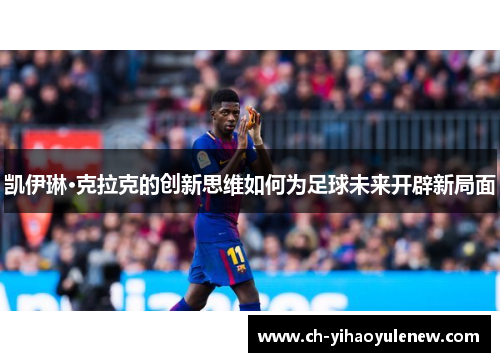 凯伊琳·克拉克的创新思维如何为足球未来开辟新局面