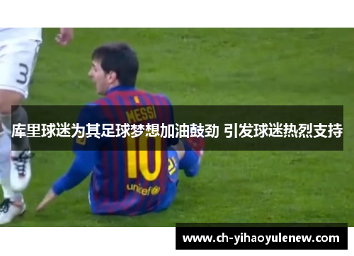 库里球迷为其足球梦想加油鼓劲 引发球迷热烈支持