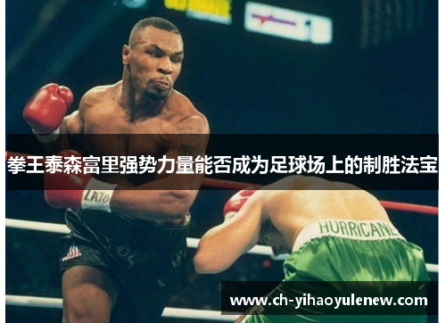 拳王泰森富里强势力量能否成为足球场上的制胜法宝