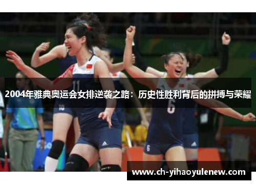 2004年雅典奥运会女排逆袭之路：历史性胜利背后的拼搏与荣耀